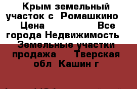 Крым земельный участок с. Ромашкино  › Цена ­ 2 000 000 - Все города Недвижимость » Земельные участки продажа   . Тверская обл.,Кашин г.